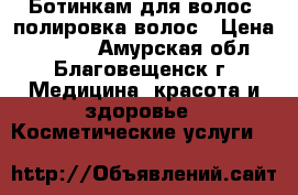Ботинкам для волос, полировка волос › Цена ­ 1 500 - Амурская обл., Благовещенск г. Медицина, красота и здоровье » Косметические услуги   